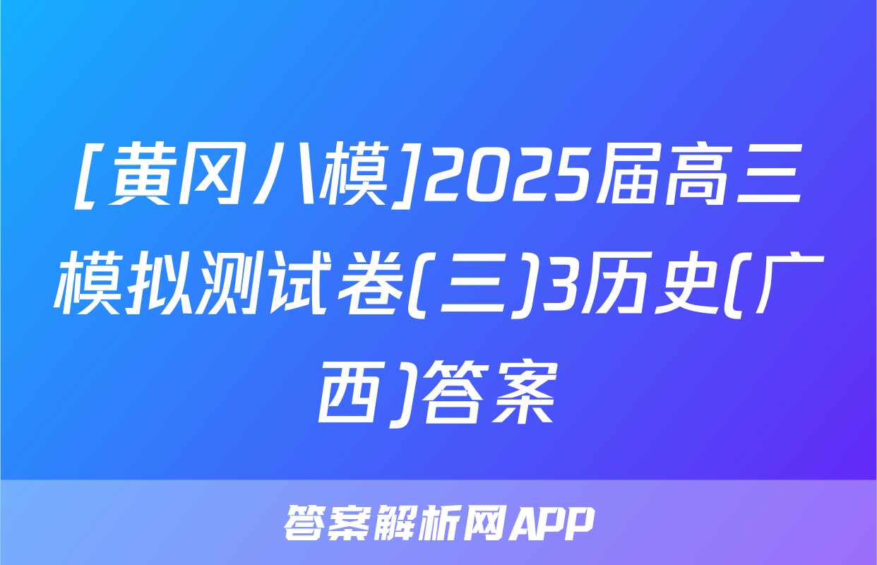 [黄冈八模]2025届高三模拟测试卷(三)3历史(广西)答案