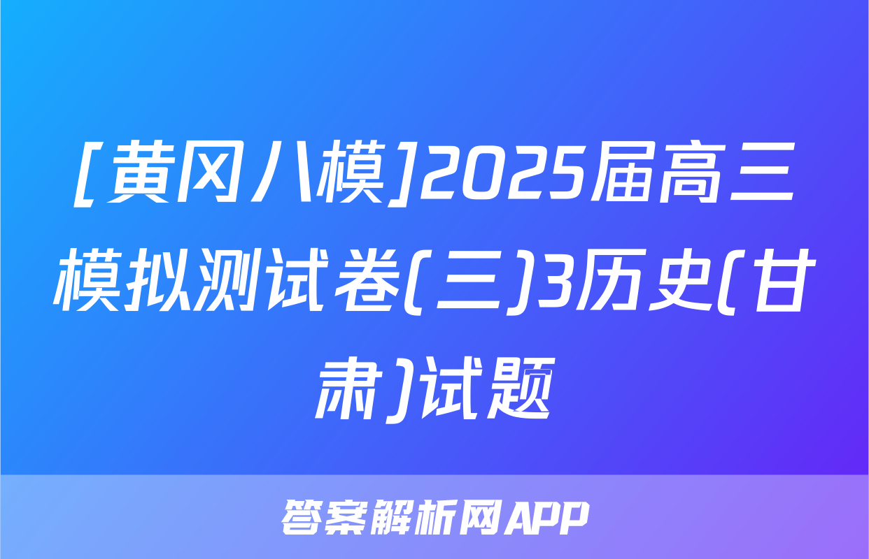 [黄冈八模]2025届高三模拟测试卷(三)3历史(甘肃)试题