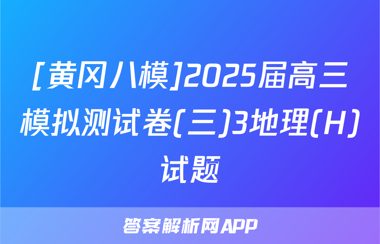 [黄冈八模]2025届高三模拟测试卷(三)3地理(H)试题