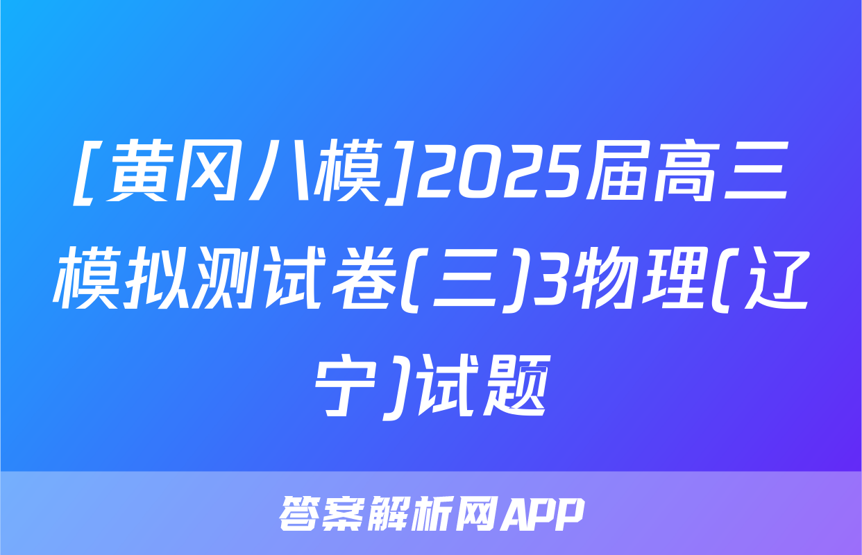 [黄冈八模]2025届高三模拟测试卷(三)3物理(辽宁)试题