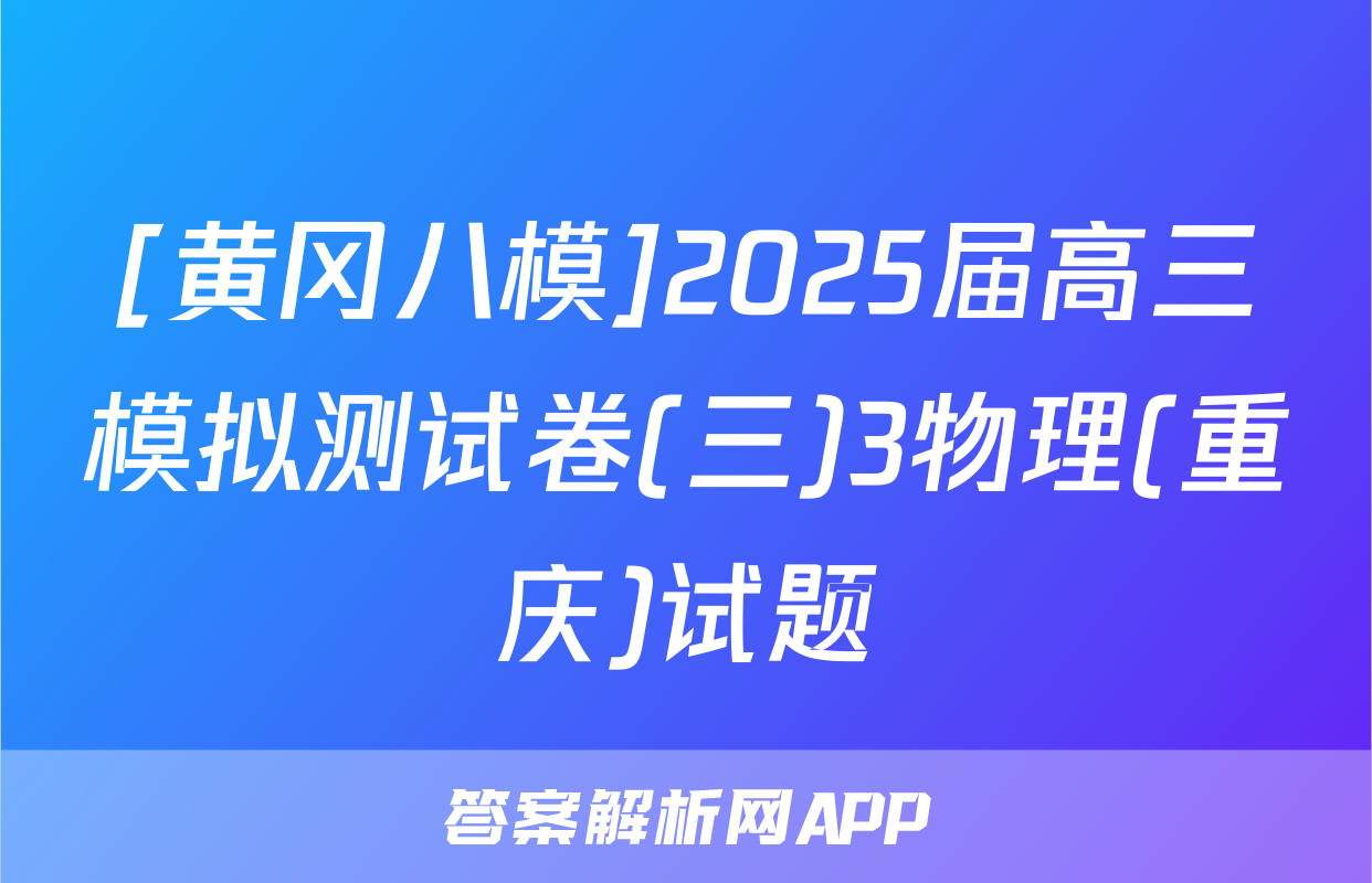 [黄冈八模]2025届高三模拟测试卷(三)3物理(重庆)试题