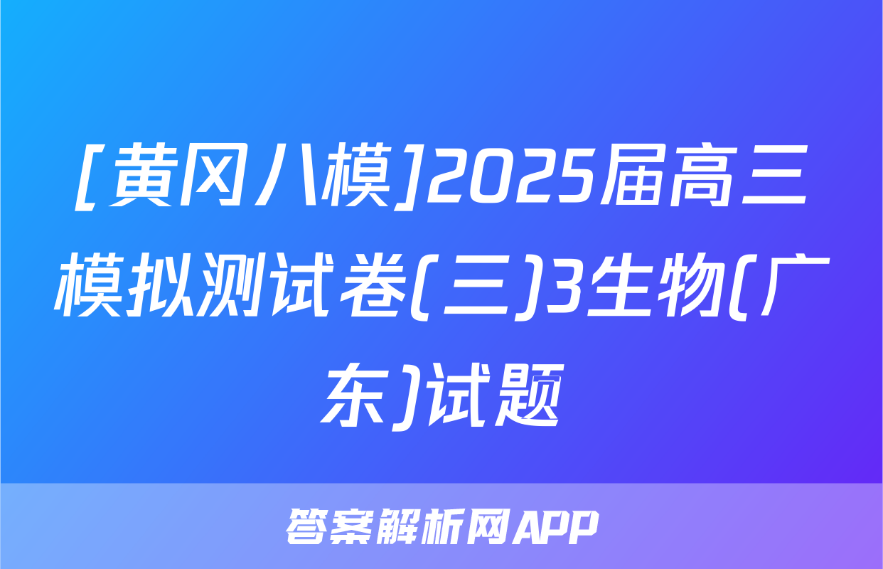 [黄冈八模]2025届高三模拟测试卷(三)3生物(广东)试题