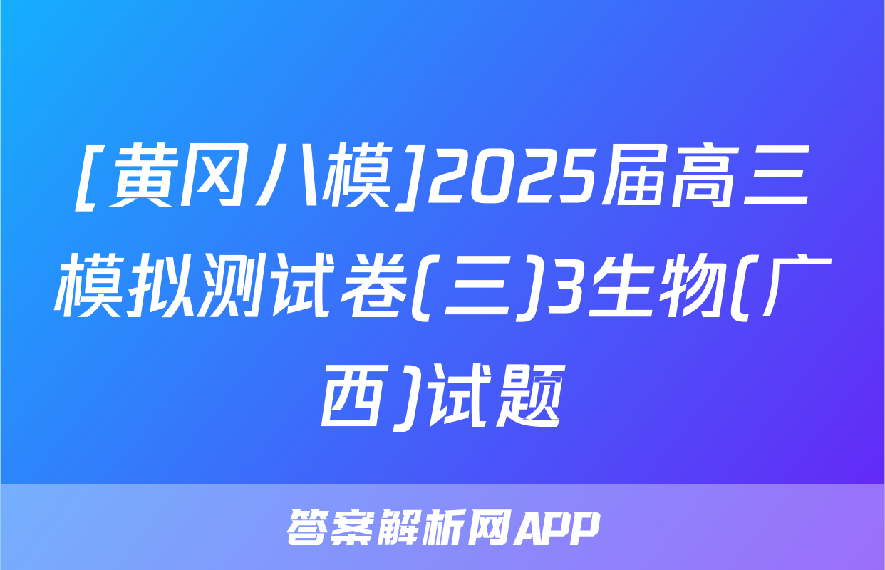 [黄冈八模]2025届高三模拟测试卷(三)3生物(广西)试题