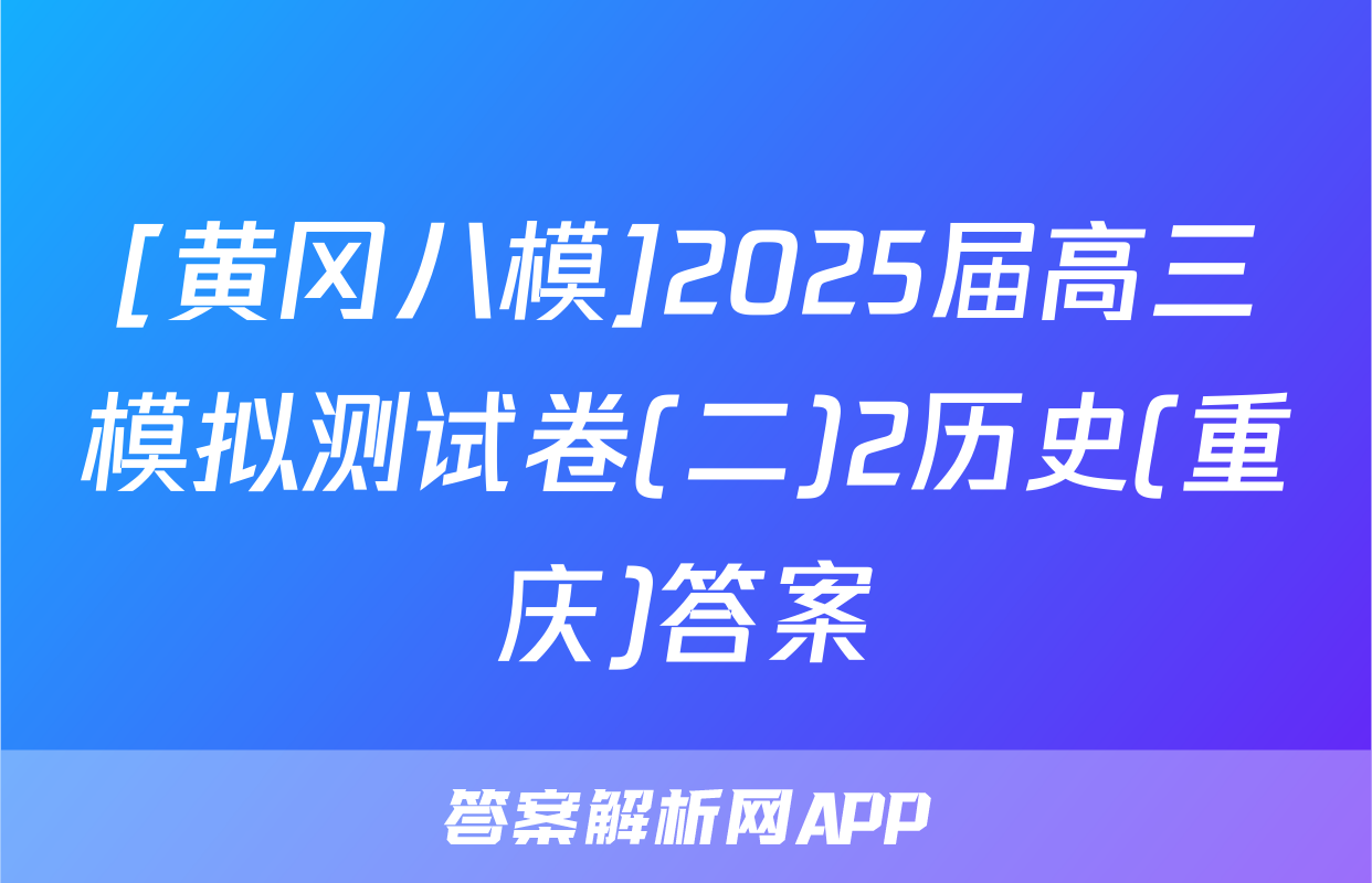 [黄冈八模]2025届高三模拟测试卷(二)2历史(重庆)答案