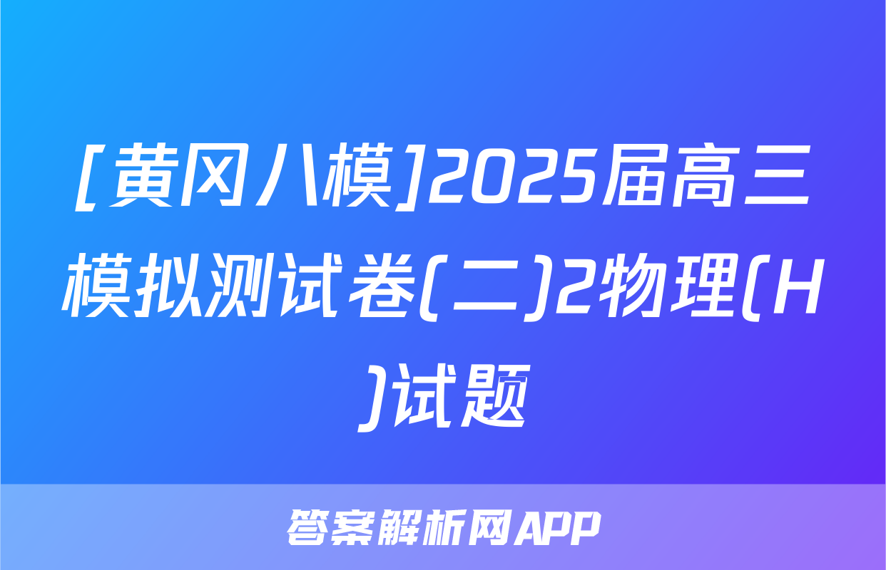 [黄冈八模]2025届高三模拟测试卷(二)2物理(H)试题