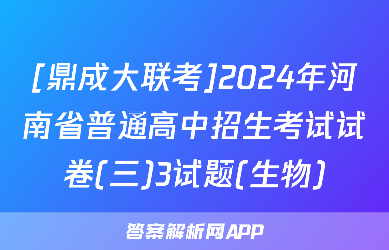 [鼎成大联考]2024年河南省普通高中招生考试试卷(三)3试题(生物)