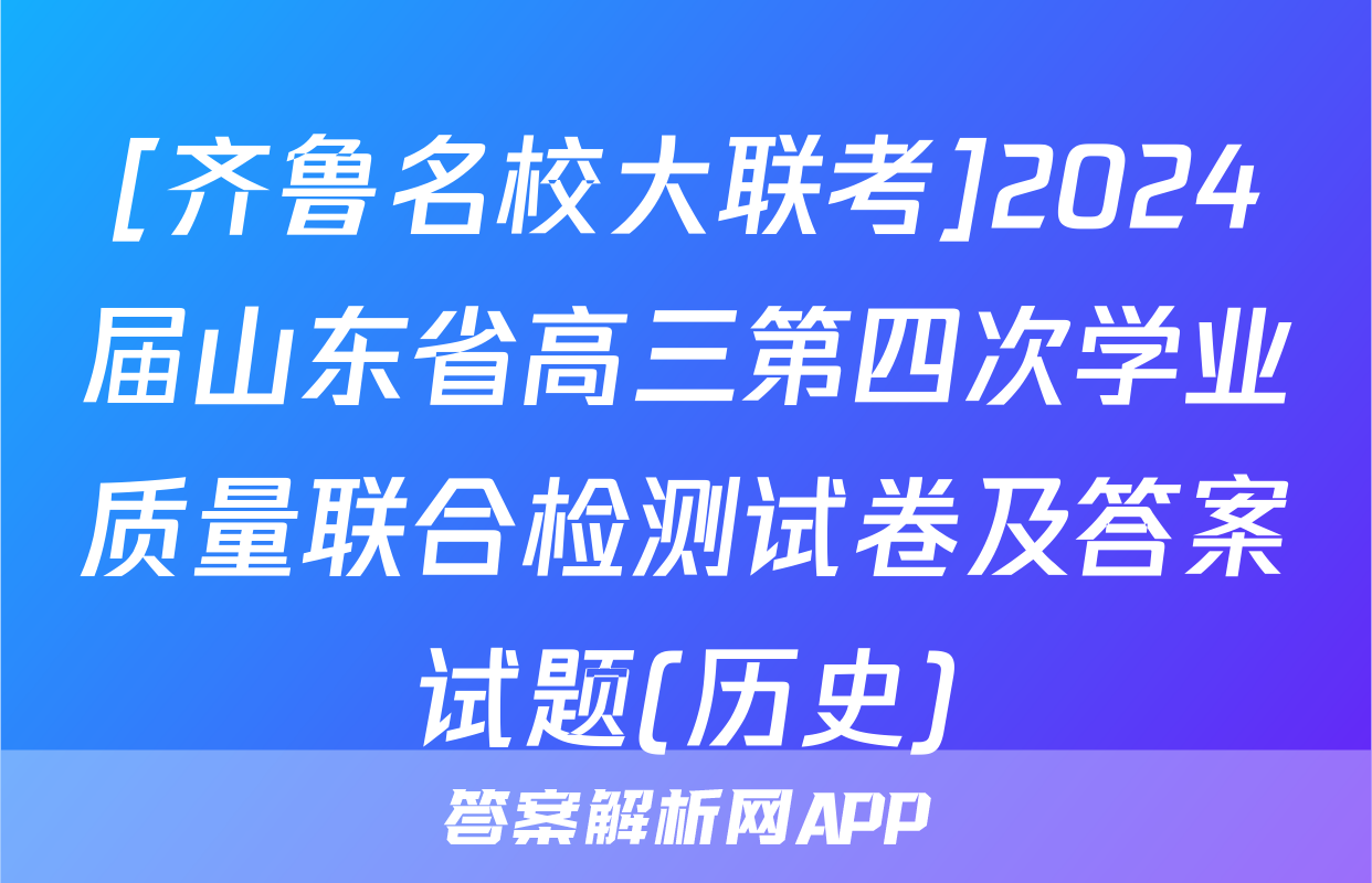 [齐鲁名校大联考]2024届山东省高三第四次学业质量联合检测试卷及答案试题(历史)