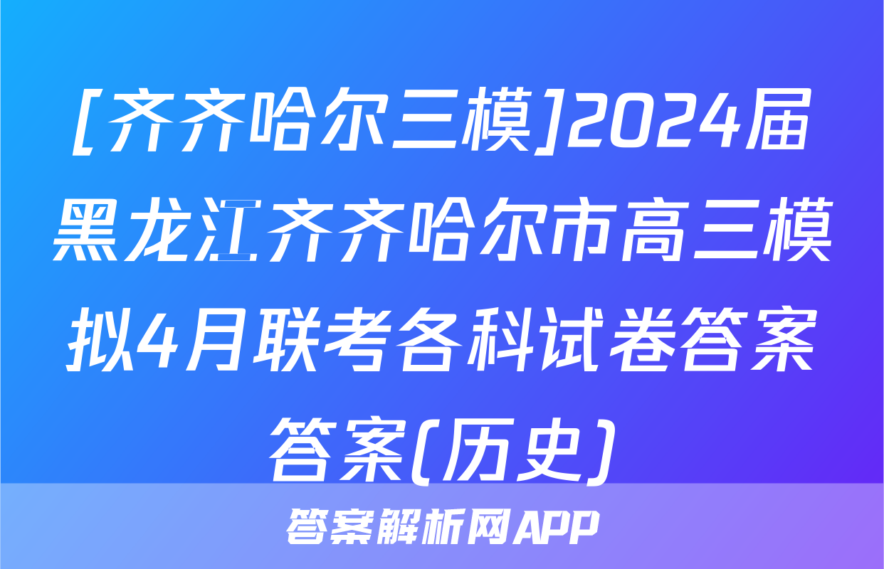[齐齐哈尔三模]2024届黑龙江齐齐哈尔市高三模拟4月联考各科试卷答案答案(历史)