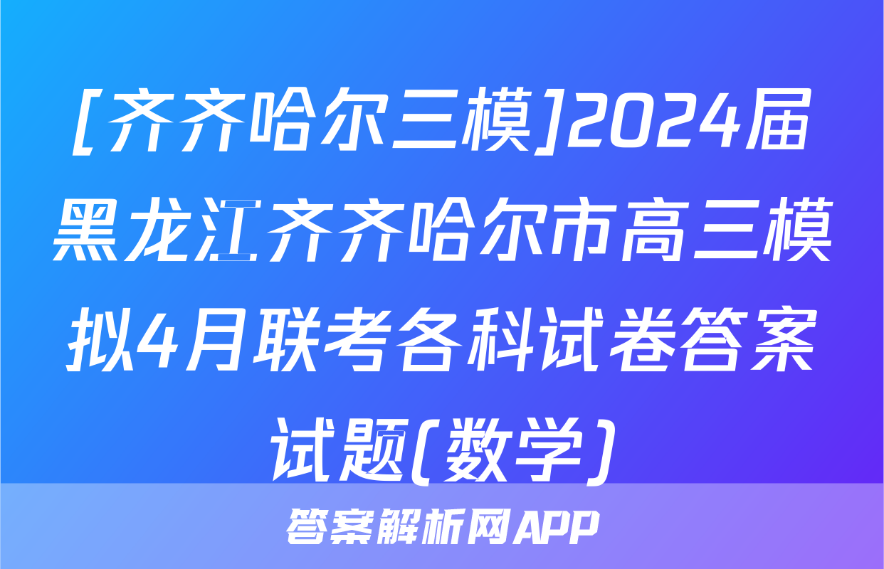 [齐齐哈尔三模]2024届黑龙江齐齐哈尔市高三模拟4月联考各科试卷答案试题(数学)