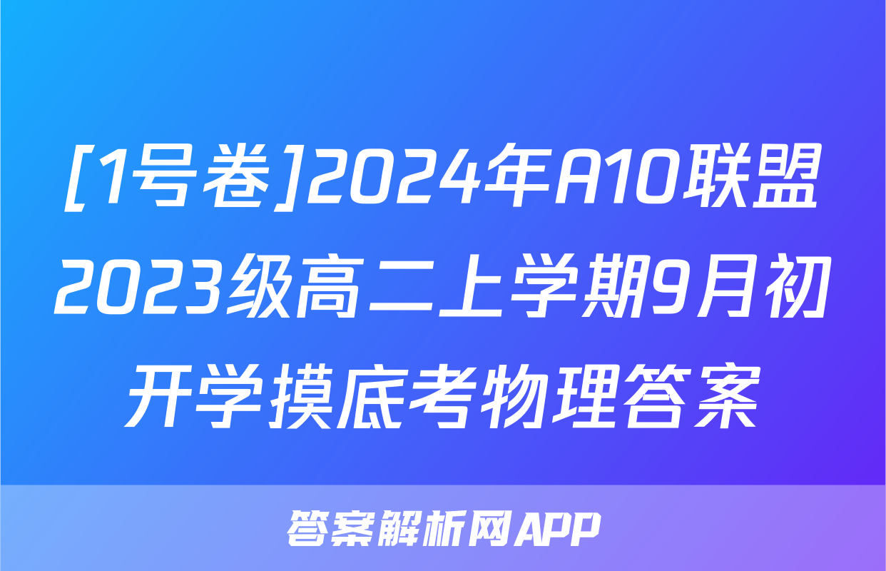 [1号卷]2024年A10联盟2023级高二上学期9月初开学摸底考物理答案