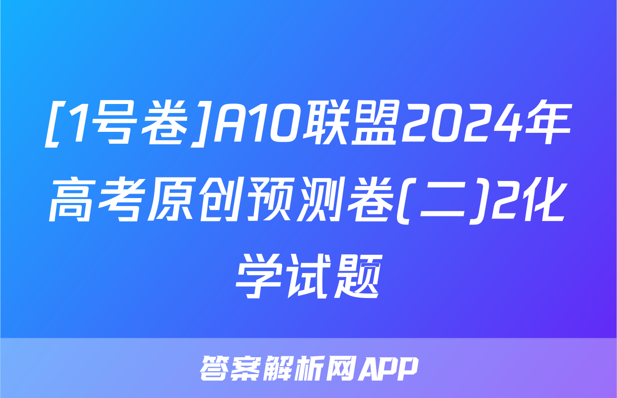 [1号卷]A10联盟2024年高考原创预测卷(二)2化学试题