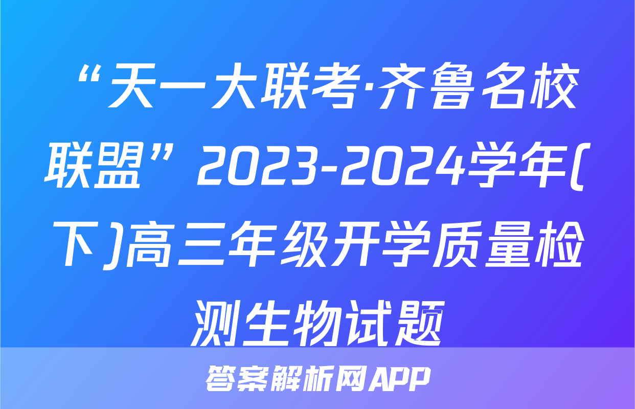 “天一大联考·齐鲁名校联盟”2023-2024学年(下)高三年级开学质量检测生物试题