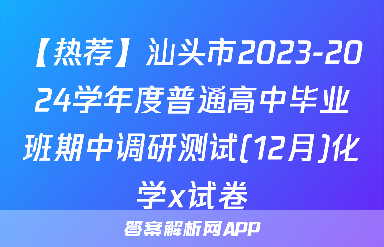 【热荐】汕头市2023-2024学年度普通高中毕业班期中调研测试(12月)化学x试卷