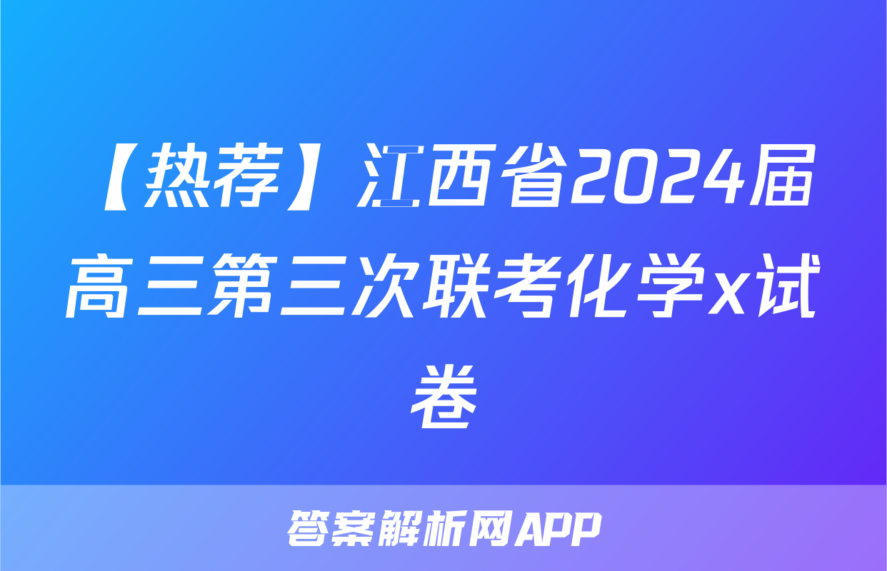 【热荐】江西省2024届高三第三次联考化学x试卷