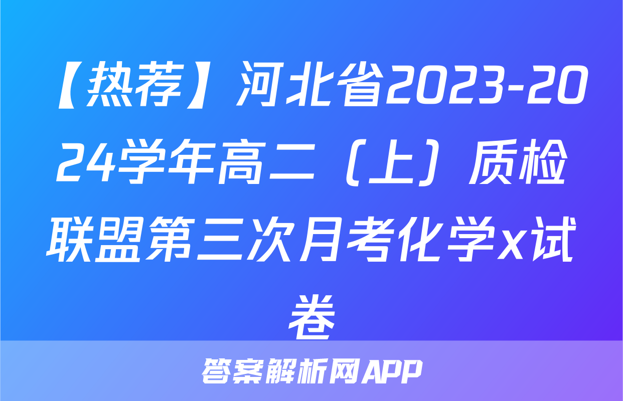 【热荐】河北省2023-2024学年高二（上）质检联盟第三次月考化学x试卷
