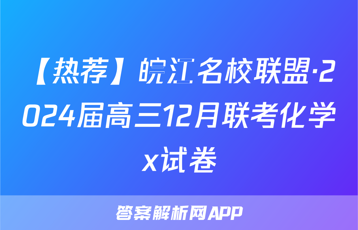 【热荐】皖江名校联盟·2024届高三12月联考化学x试卷