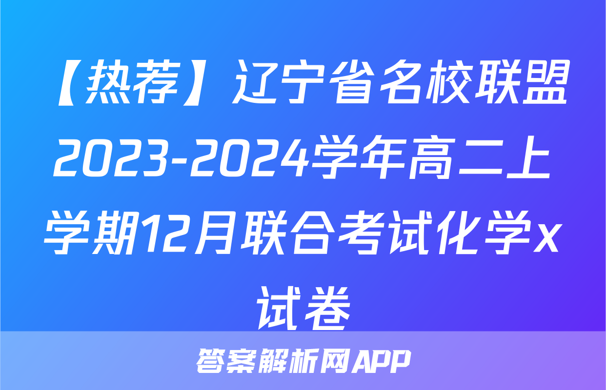 【热荐】辽宁省名校联盟2023-2024学年高二上学期12月联合考试化学x试卷