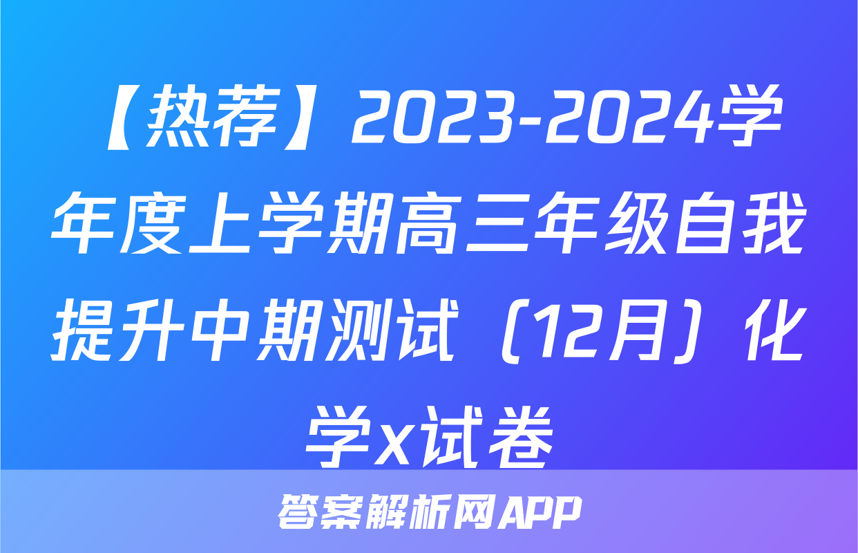 【热荐】2023-2024学年度上学期高三年级自我提升中期测试（12月）化学x试卷