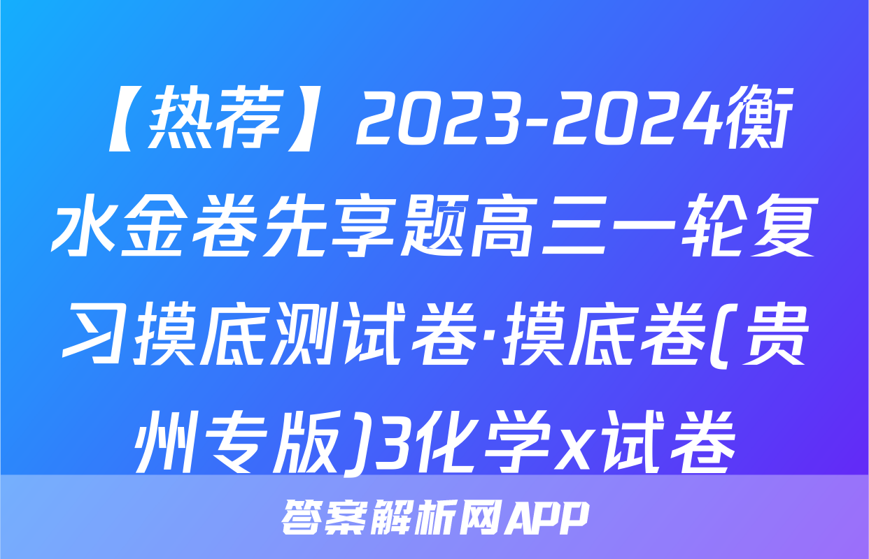 【热荐】2023-2024衡水金卷先享题高三一轮复习摸底测试卷·摸底卷(贵州专版)3化学x试卷