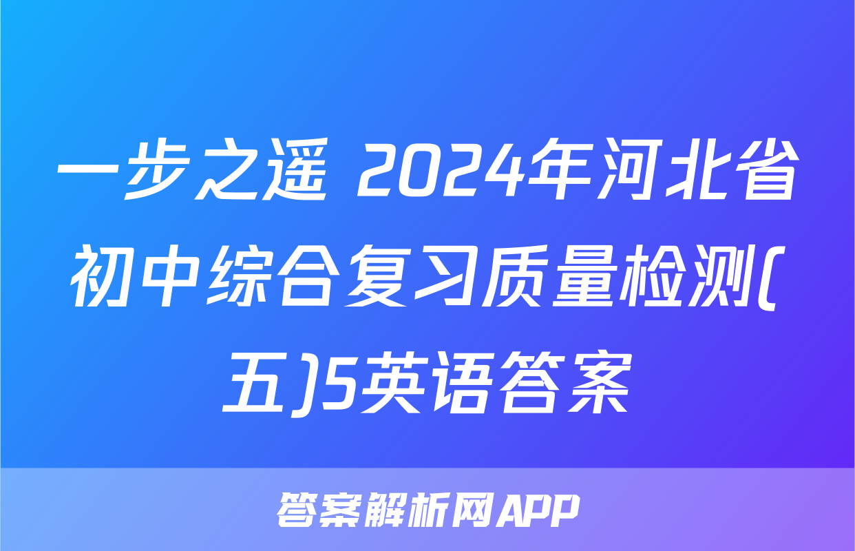 一步之遥 2024年河北省初中综合复习质量检测(五)5英语答案