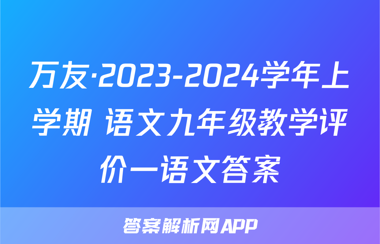万友·2023-2024学年上学期 语文九年级教学评价一语文答案