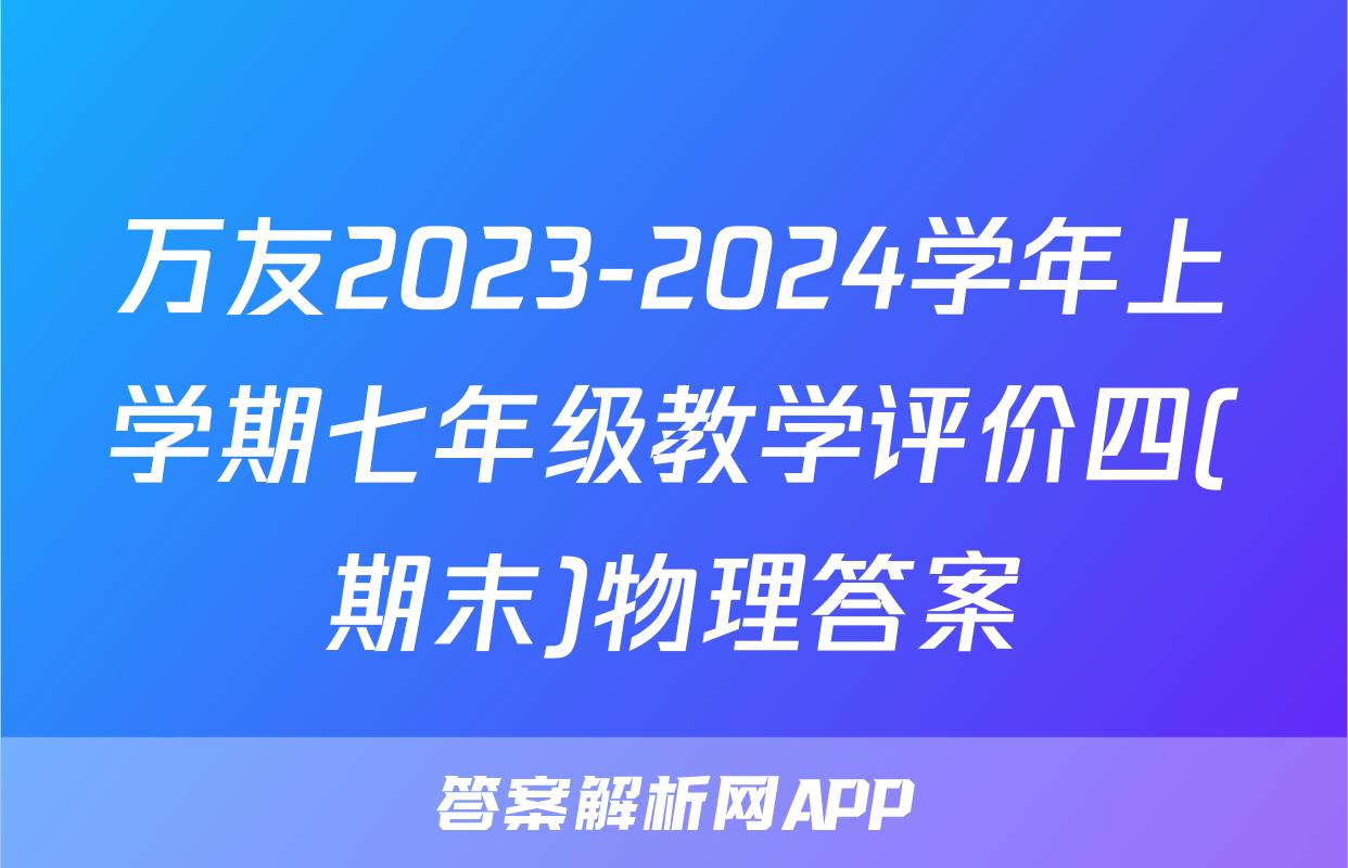万友2023-2024学年上学期七年级教学评价四(期末)物理答案