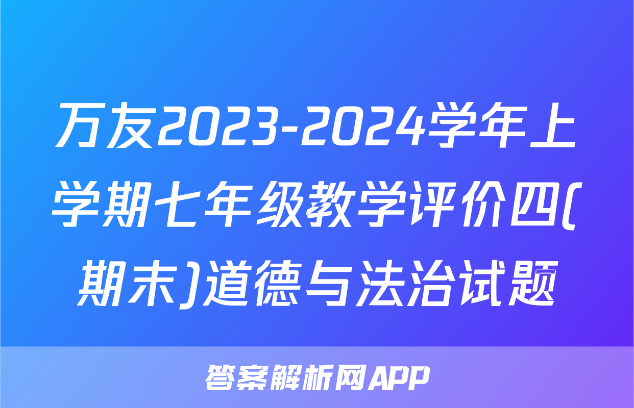 万友2023-2024学年上学期七年级教学评价四(期末)道德与法治试题