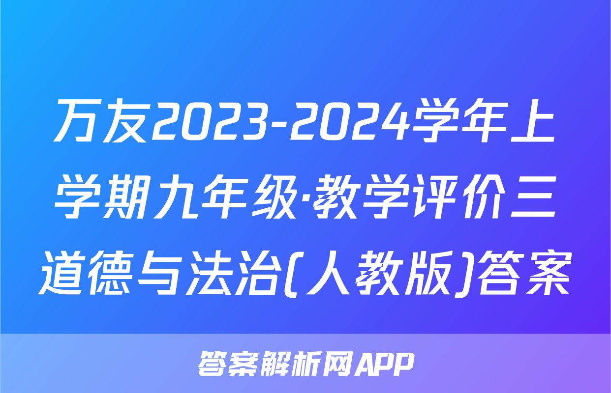 万友2023-2024学年上学期九年级·教学评价三道德与法治(人教版)答案