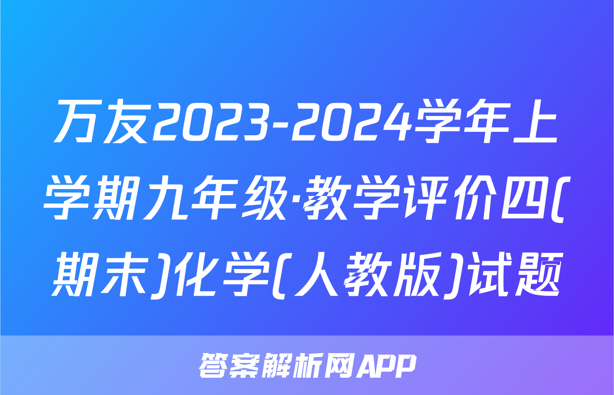 万友2023-2024学年上学期九年级·教学评价四(期末)化学(人教版)试题