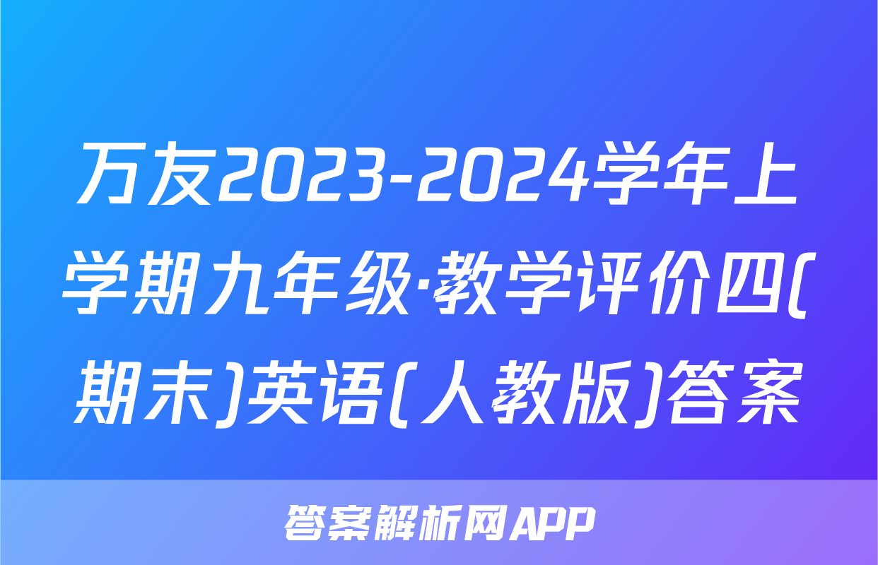 万友2023-2024学年上学期九年级·教学评价四(期末)英语(人教版)答案