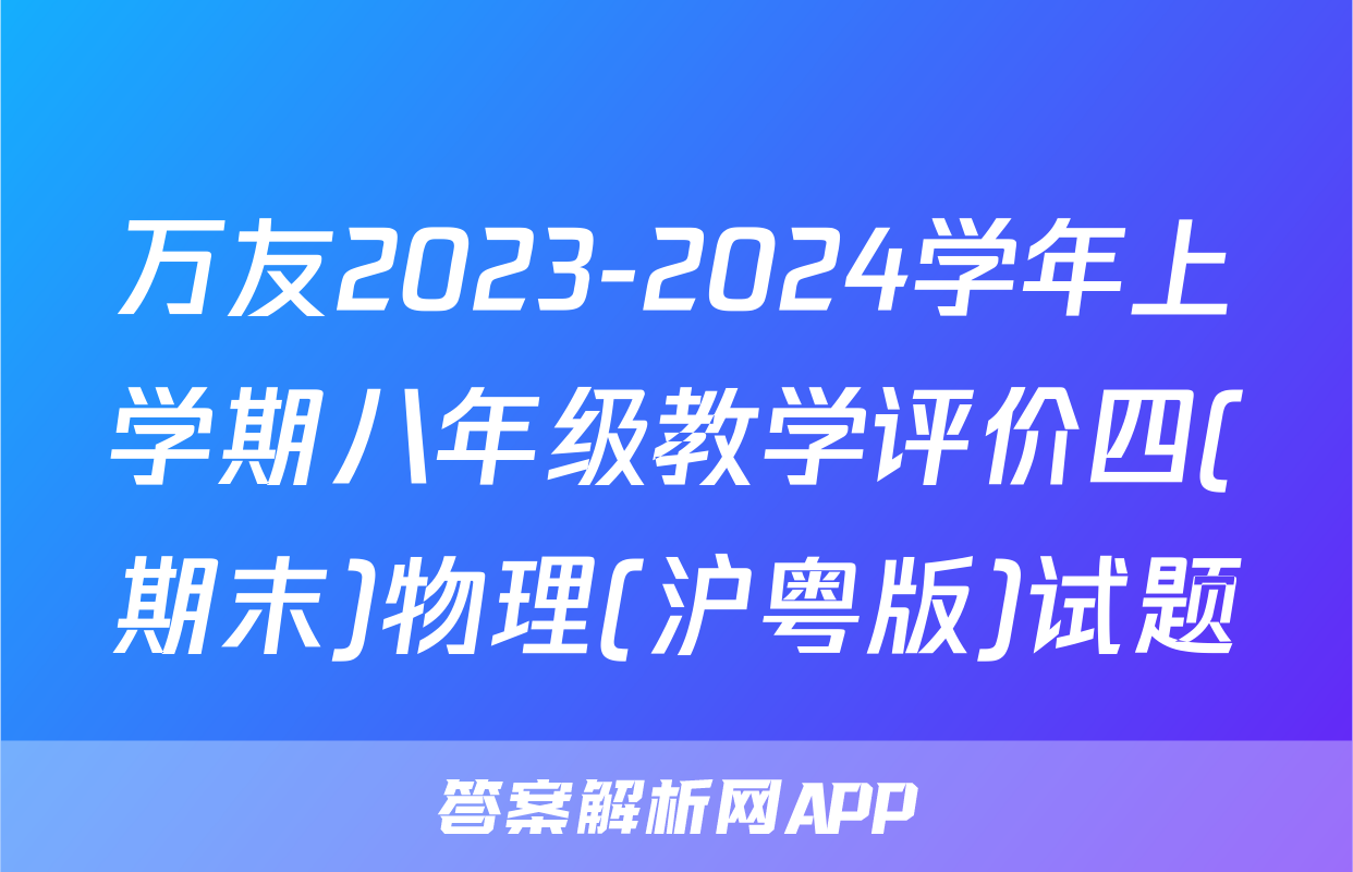 万友2023-2024学年上学期八年级教学评价四(期末)物理(沪粤版)试题