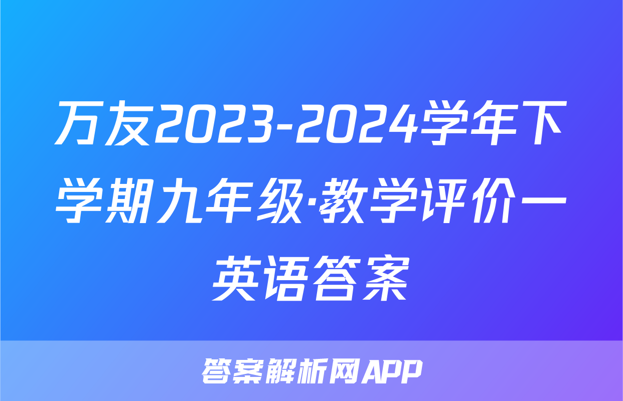 万友2023-2024学年下学期九年级·教学评价一英语答案