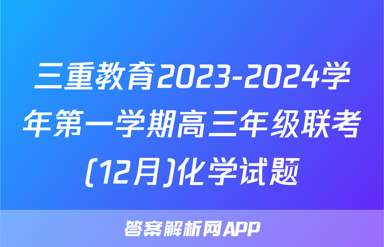 三重教育2023-2024学年第一学期高三年级联考(12月)化学试题