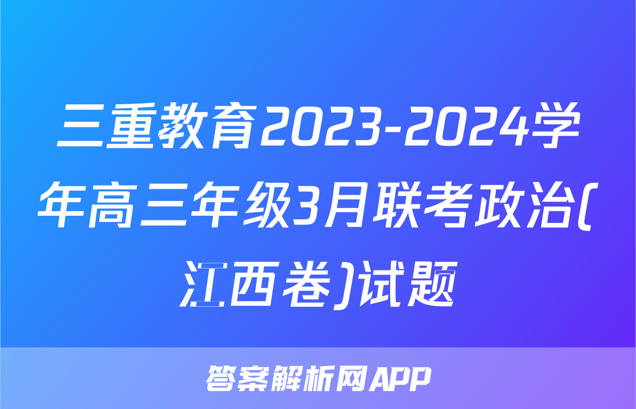 三重教育2023-2024学年高三年级3月联考政治(江西卷)试题