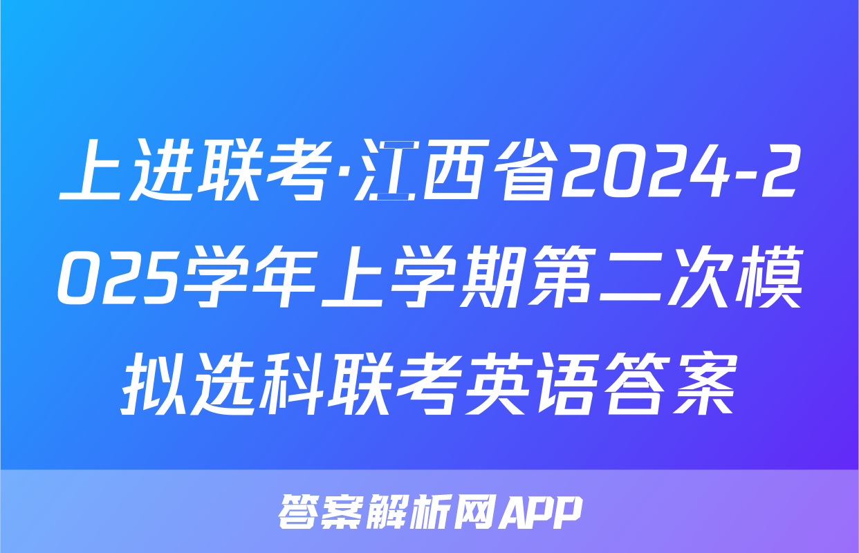 上进联考·江西省2024-2025学年上学期第二次模拟选科联考英语答案