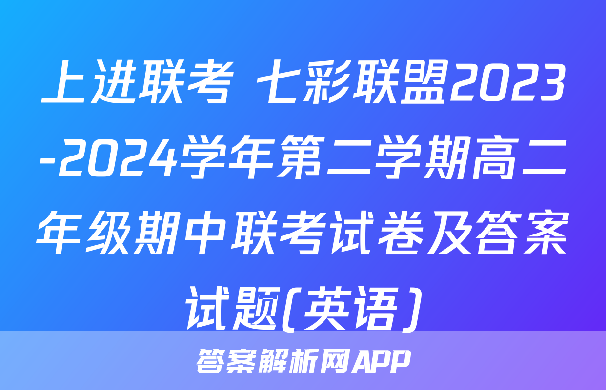上进联考 七彩联盟2023-2024学年第二学期高二年级期中联考试卷及答案试题(英语)