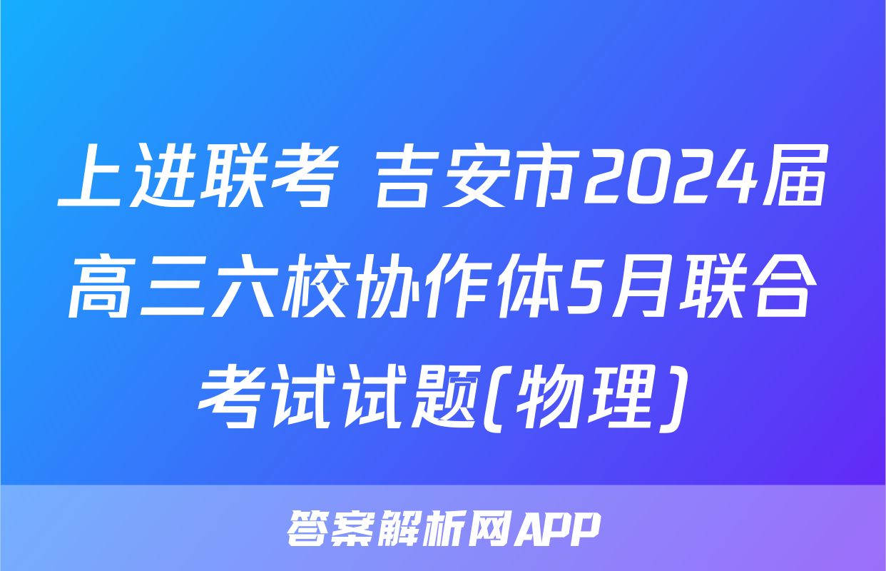 上进联考 吉安市2024届高三六校协作体5月联合考试试题(物理)