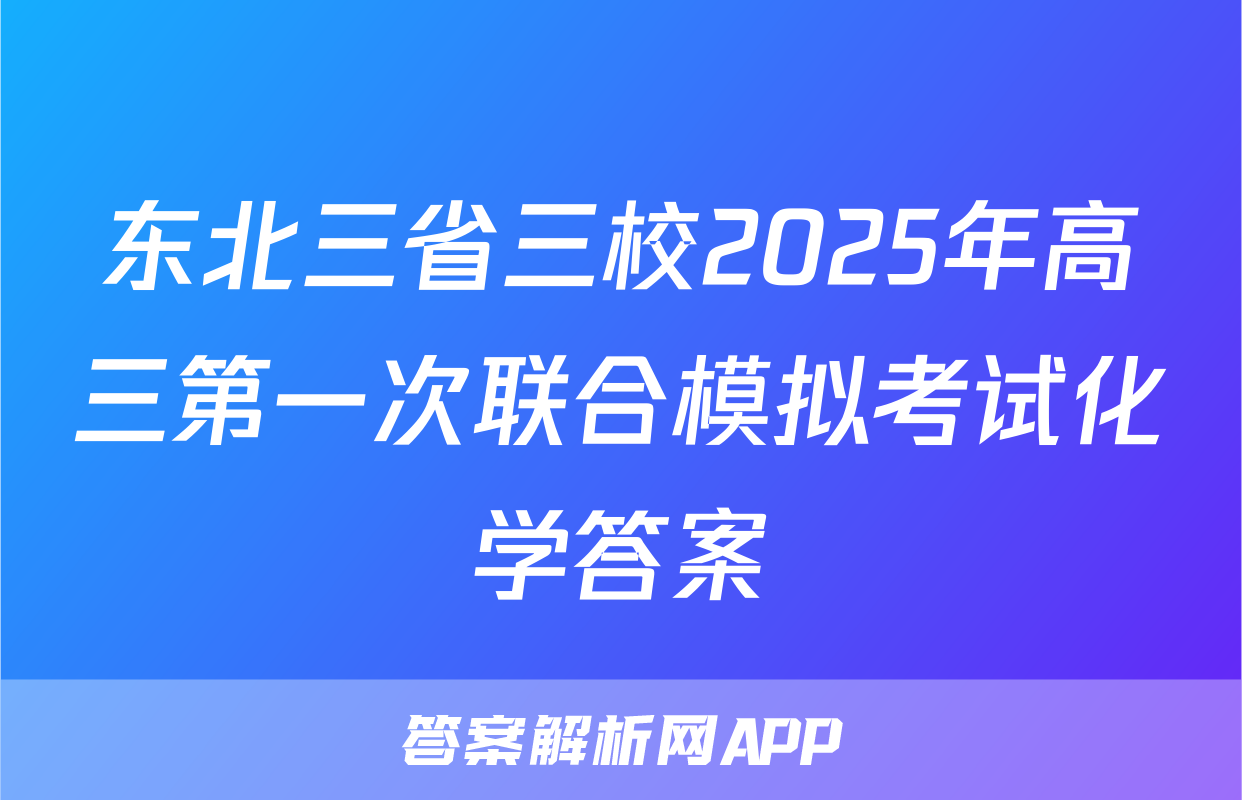 东北三省三校2025年高三第一次联合模拟考试化学答案
