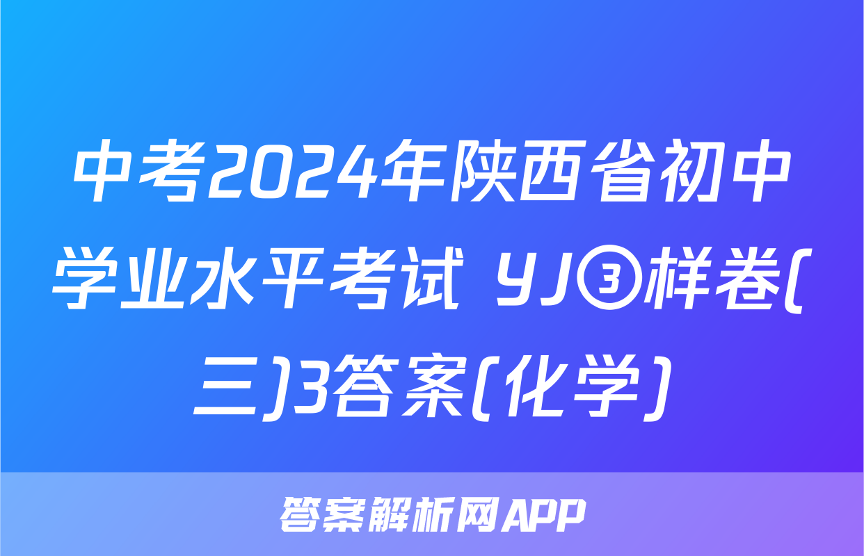 中考2024年陕西省初中学业水平考试 YJ③样卷(三)3答案(化学)