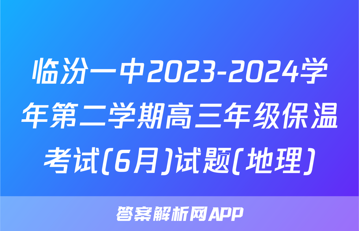 临汾一中2023-2024学年第二学期高三年级保温考试(6月)试题(地理)