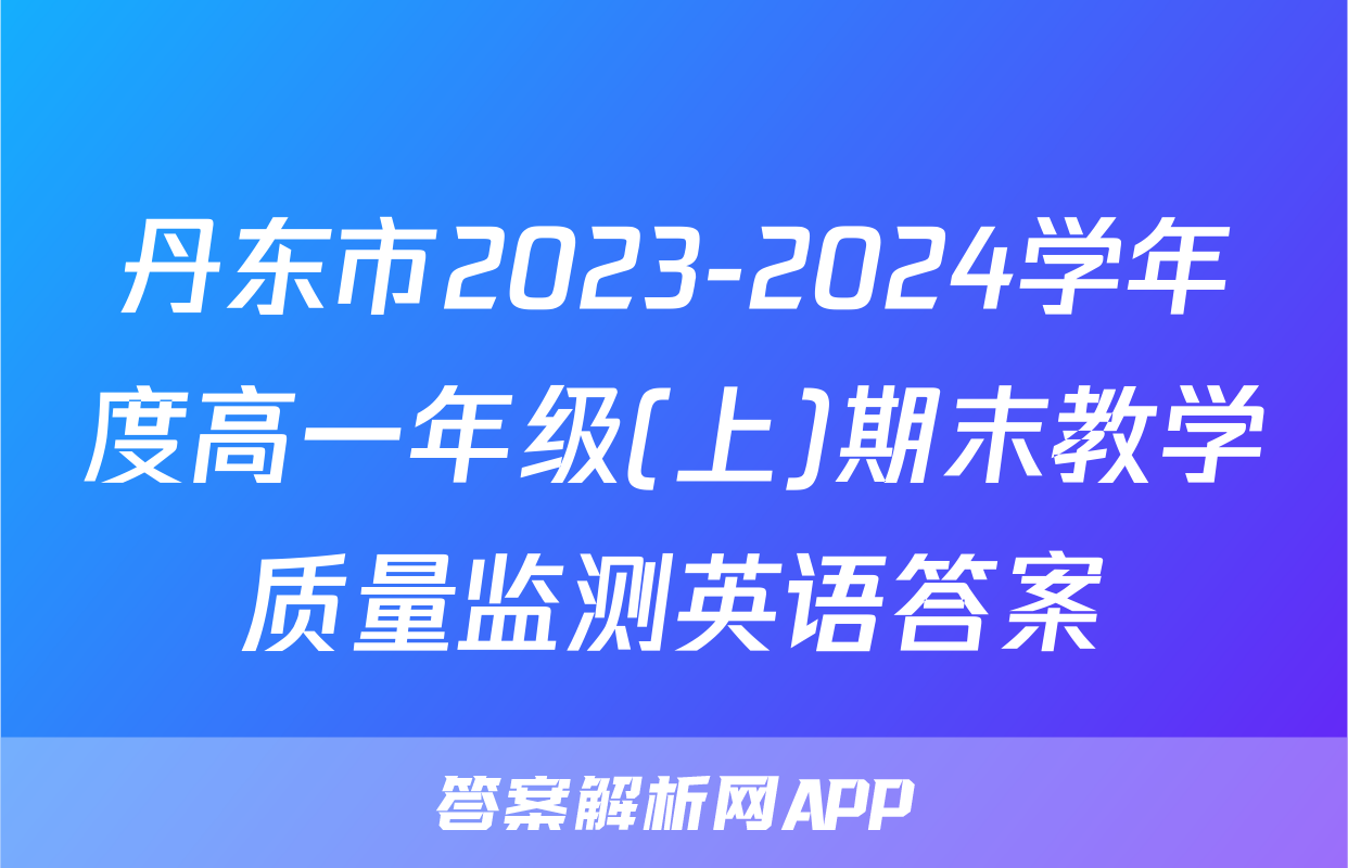 丹东市2023-2024学年度高一年级(上)期末教学质量监测英语答案