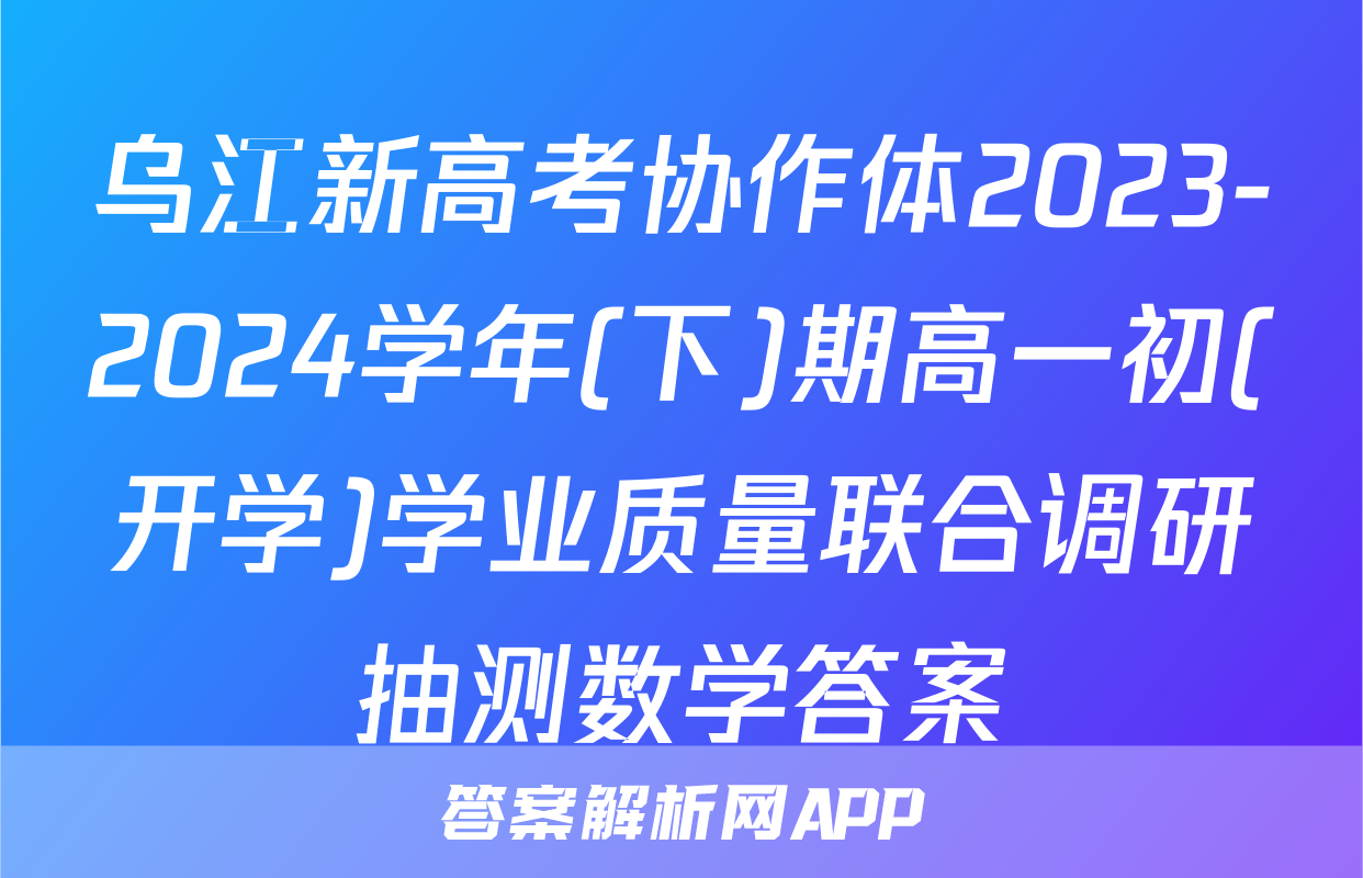 乌江新高考协作体2023-2024学年(下)期高一初(开学)学业质量联合调研抽测数学答案