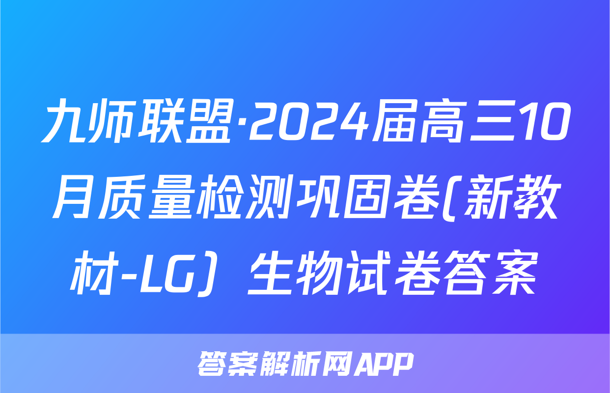 九师联盟·2024届高三10月质量检测巩固卷(新教材-LG）生物试卷答案
