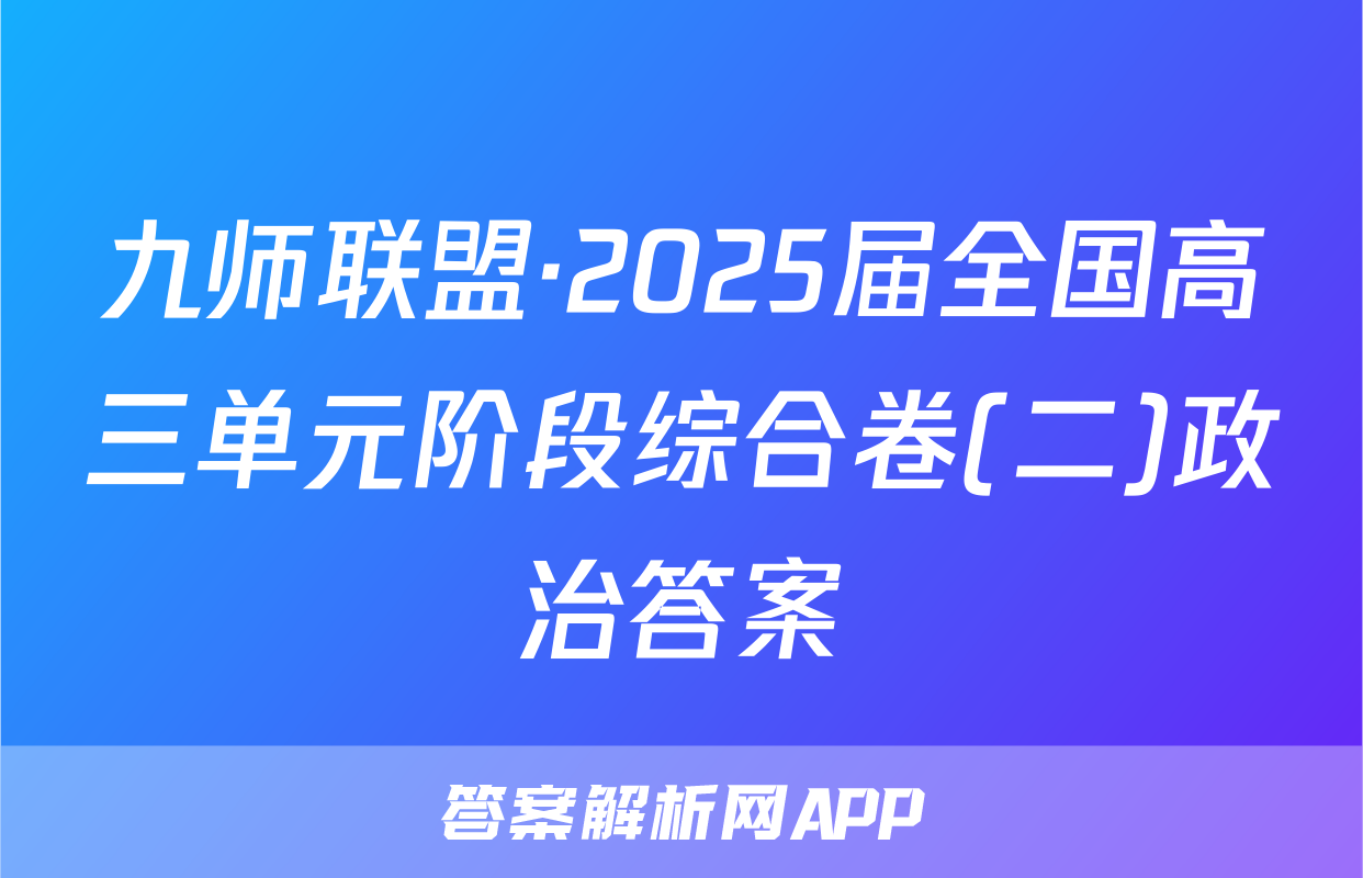 九师联盟·2025届全国高三单元阶段综合卷(二)政治答案