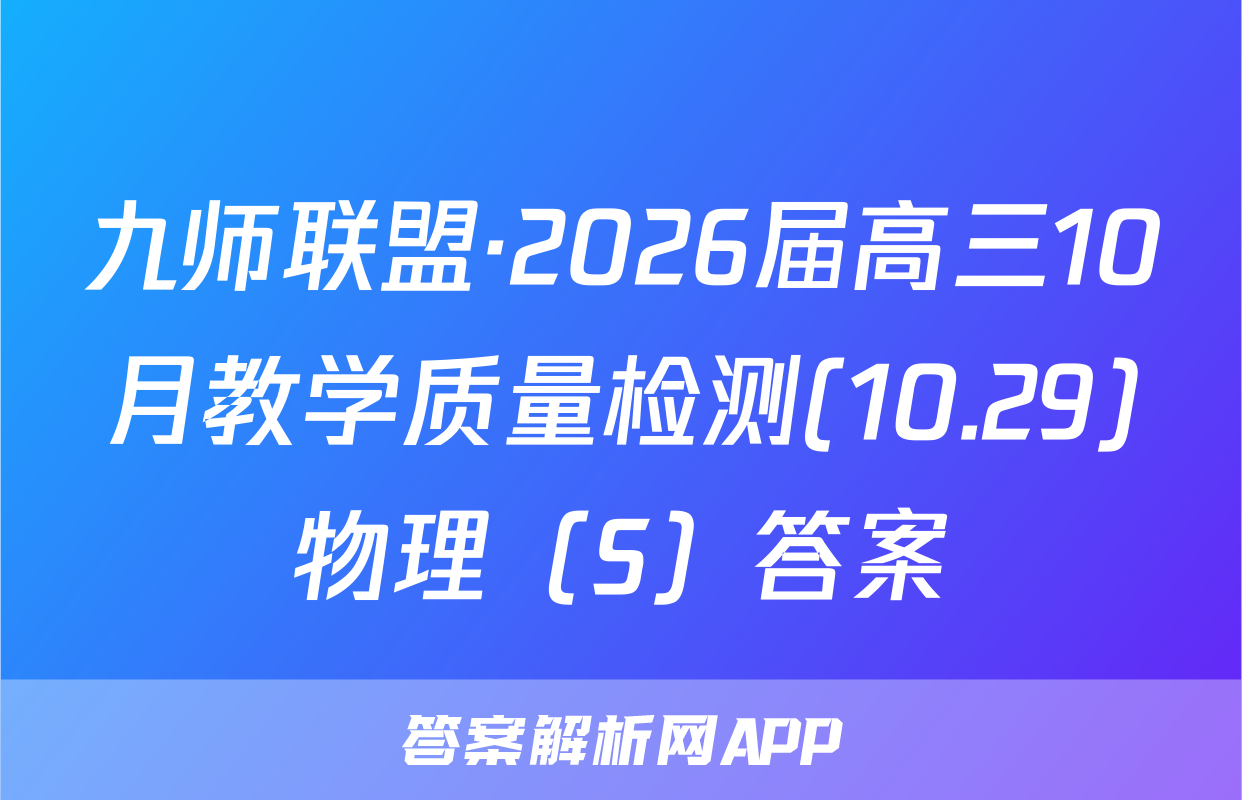 九师联盟·2026届高三10月教学质量检测(10.29)物理（S）答案