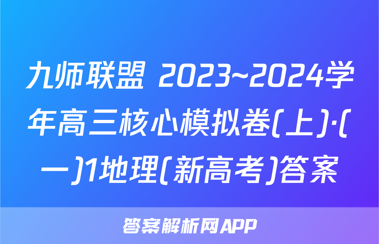九师联盟 2023~2024学年高三核心模拟卷(上)·(一)1地理(新高考)答案