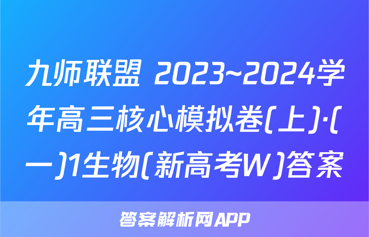 九师联盟 2023~2024学年高三核心模拟卷(上)·(一)1生物(新高考W)答案