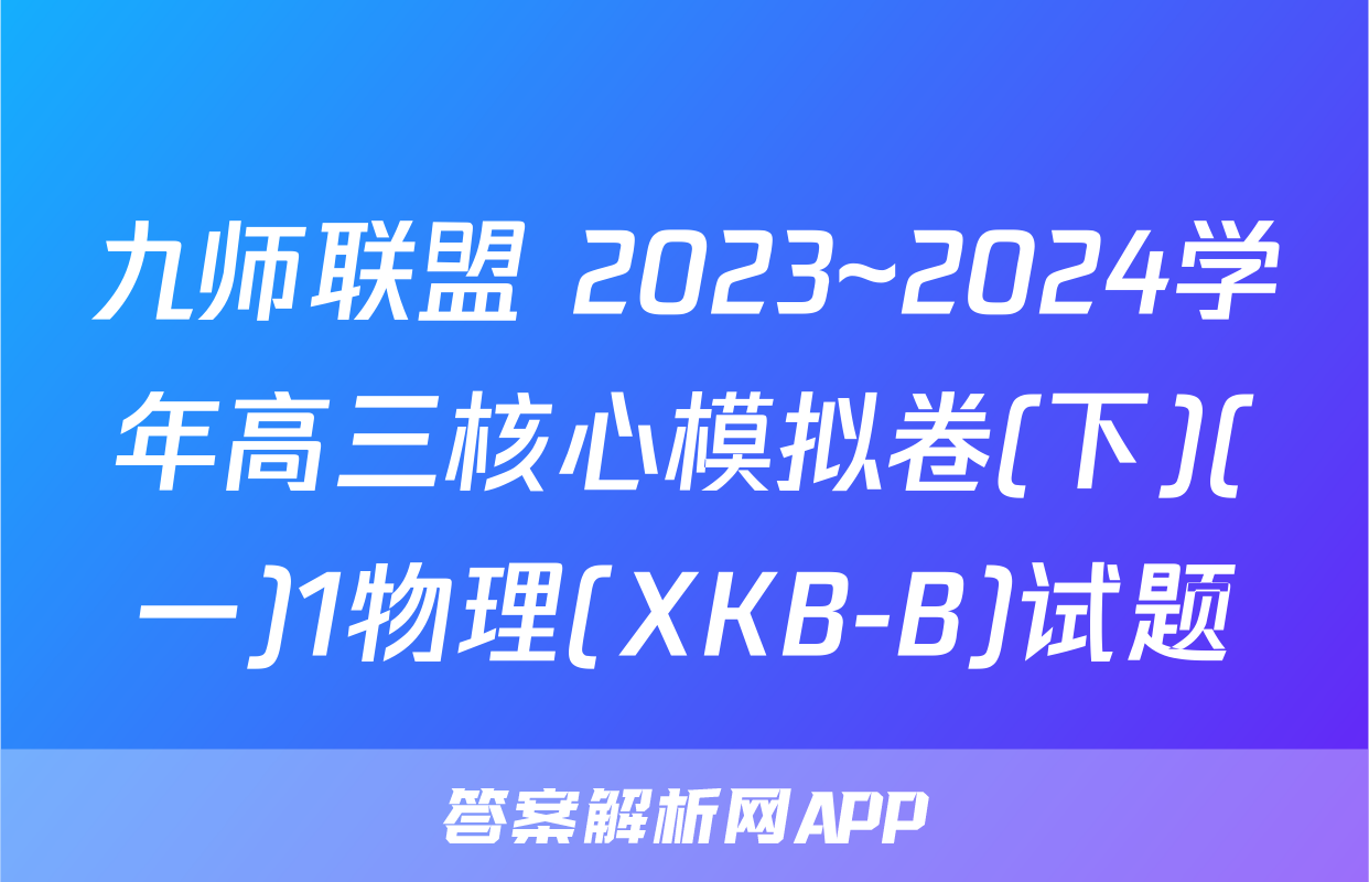 九师联盟 2023~2024学年高三核心模拟卷(下)(一)1物理(XKB-B)试题