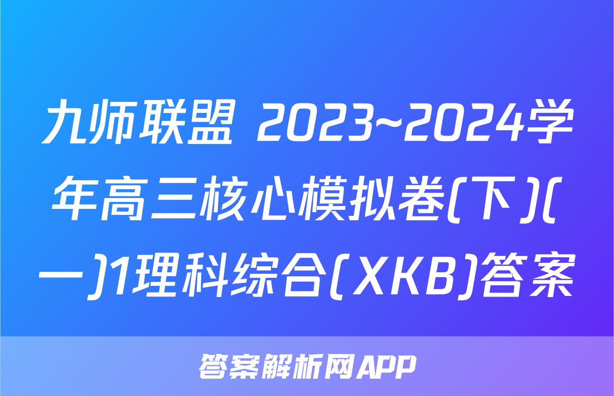 九师联盟 2023~2024学年高三核心模拟卷(下)(一)1理科综合(XKB)答案