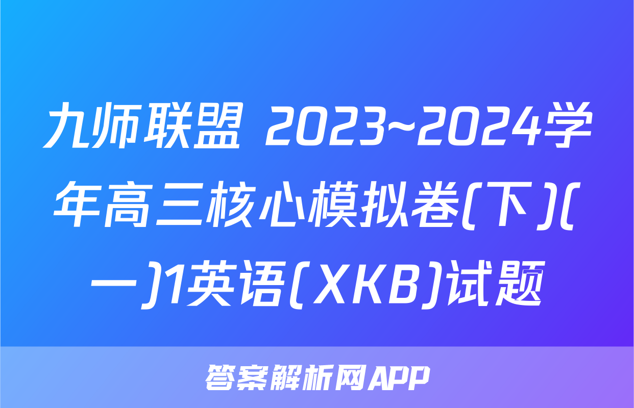 九师联盟 2023~2024学年高三核心模拟卷(下)(一)1英语(XKB)试题